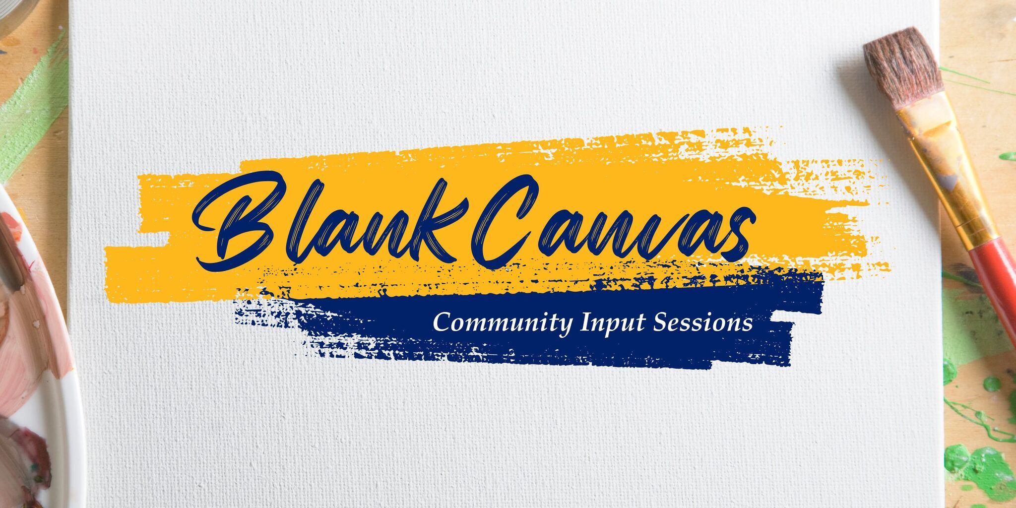 Art canvas and paint materials with blue and yellow paint strokes and the text "Blank Canvas Community Input Sessions"